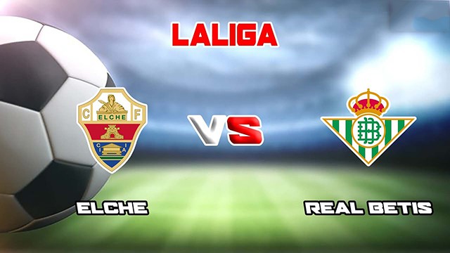 Soi kèo BóngVIP - Trận Elche vs Betis – 25/02/2023 – Giải VĐQG Tây Ban Nha